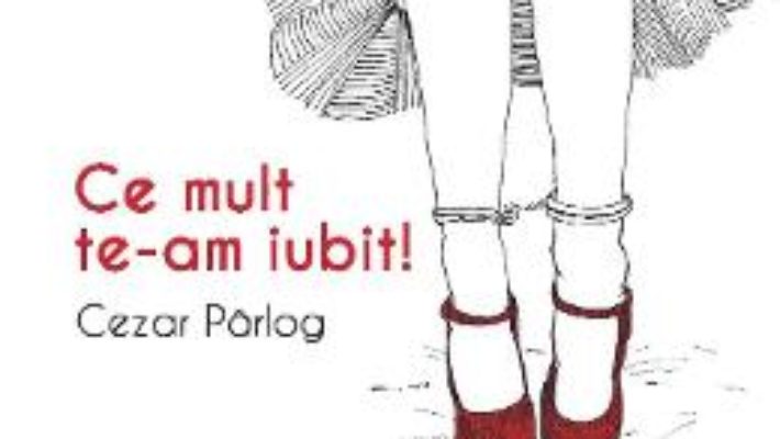 Cartea Ce mult te-am iubit! – Cezar Parlog (download, pret, reducere)