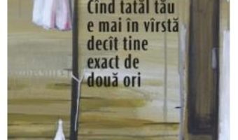 Cartea Cand tatal tau e mai in varsta decat tine exact de doua ori – Mihail Vakulovski (download, pret, reducere)