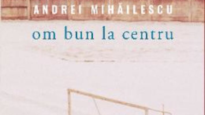 Cartea Om bun la centru – Andrei Mihailescu (download, pret, reducere)