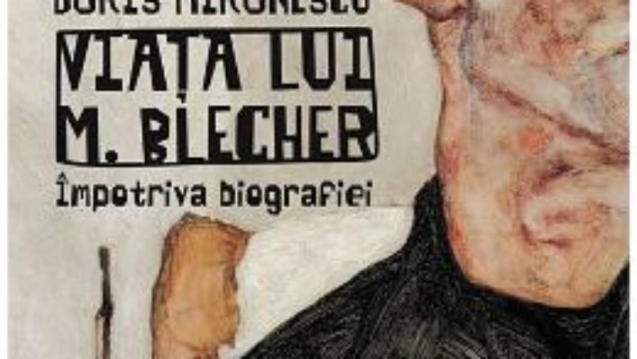 Cartea Viata lui M. Blecher – Dorin Mironescu (download, pret, reducere)