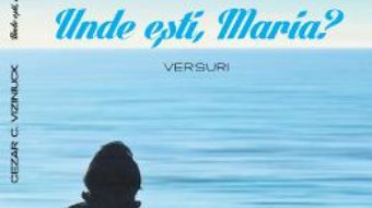 Cartea Unde esti, Maria? – Cezar C. Viziniuck (download, pret, reducere)