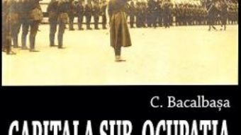 Cartea Capitala sub ocupatia dusmanului 1916-1918 – Constantin Bacalbasa (download, pret, reducere)