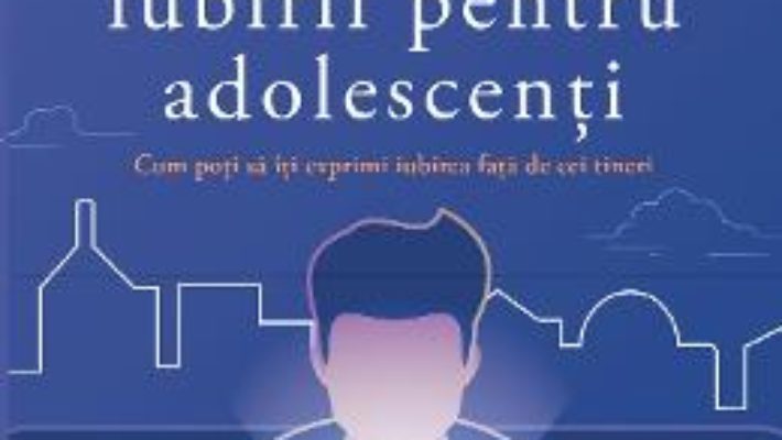 Cartea Cele cinci limbaje ale iubirii pentru adolescenti – Gary Chapman (download, pret, reducere)