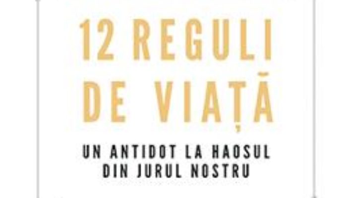 Cartea 12 reguli de viata. Un antidot la haosul din jurul nostru – Jordan B. Peterson (download, pret, reducere)