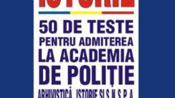 Cartea Istorie. 50 de teste pentru admiterea la Academia de Politie – Monica Gianina Precupanu (download, pret, reducere)