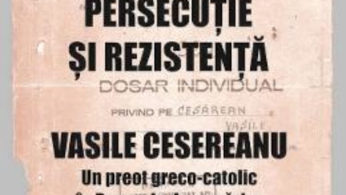 Cartea Persecutie si rezistenta. Vasile Cesereanu – Ruxandra Cesereanu (download, pret, reducere)