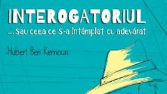 Cartea Interogatoriul… sau ceea ce s-a intamplat cu adevarat – Hubert Ben Kemoun (download, pret, reducere)