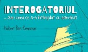 Cartea Interogatoriul… sau ceea ce s-a intamplat cu adevarat – Hubert Ben Kemoun (download, pret, reducere)