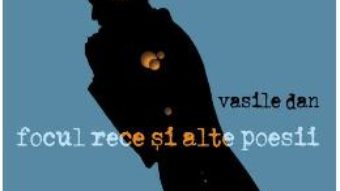 Cartea Focul rece si alte poesii – Vasile Dan (download, pret, reducere)