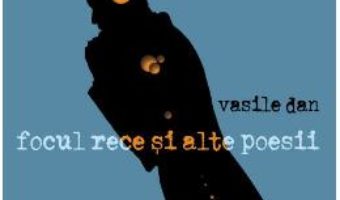 Cartea Focul rece si alte poesii – Vasile Dan (download, pret, reducere)