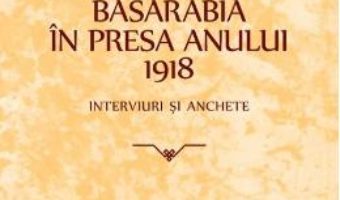 Cartea Basarabia in presa anului 1918: Interviuri si anchete (download, pret, reducere)