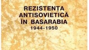 Cartea Rezistenta antisovietica in Basarabia 1944-1950 – Elena Postica (download, pret, reducere)