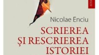 Cartea Scrierea si rescrierea istoriei – Nicolae Enciu (download, pret, reducere)