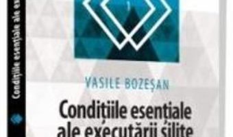 Cartea Conditiile esentiale ale executarii silite – Vasile Bozesan (download, pret, reducere)