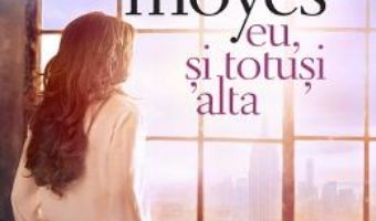 Cartea Eu, si totusi alta – Jojo Moyes (download, pret, reducere)