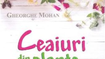 Cartea Ceaiuri din plante medicinale – Gheorghe Mohan (download, pret, reducere)