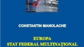 Cartea Europa, stat federal multinational – Constatin Manolache (download, pret, reducere)