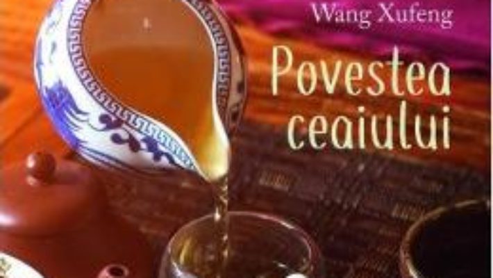 Cartea Povestea ceaiului – Wang Xufeng (download, pret, reducere)