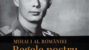 Cartea Mihai I al Romaniei. Regele nostru. Martori, experiente, amintiri regale – Alexandru Muraru (download, pret, reducere)