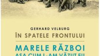 Cartea In spatele frontului. Marele Razboi asa cum l-am vazut eu – Gerhard Velburg (download, pret, reducere)