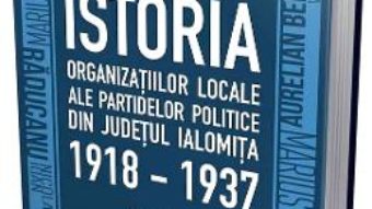 Cartea Istoria organizatiilor locale ale partidelor politice din judetul Ialomita 1918-1937 – Valentin Gheorghe (download, pret, reducere)