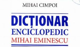 Cartea Dictionar enciclopedic Mihai Eminescu – Mihai Cimpoiu (download, pret, reducere)