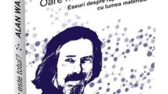 Cartea Oare materia este totul? – Alan Watts (download, pret, reducere)