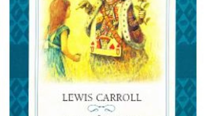 Cartea Alice in Tara Minunilor. Alice in Tara din Oglinda – Lewis Carroll (download, pret, reducere)