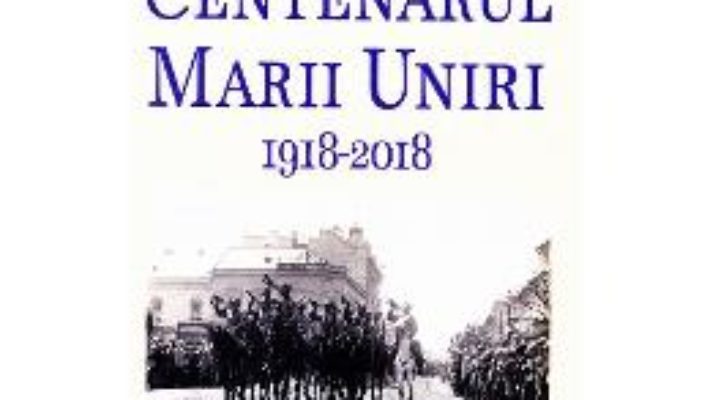 Cartea Romania – Centenarul Marii Uniri 1918-2018 – Radu Lungu (download, pret, reducere)