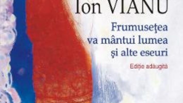 Cartea Frumusetea va mantui lumea si alte eseuri – Ion Vianu (download, pret, reducere)