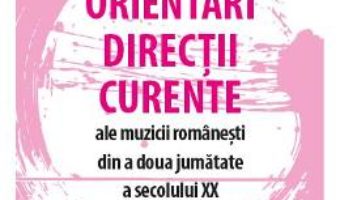 Cartea Orientari, directii, curente ale muzicii romanesti din a doua jumatate a secolului XX – Irinel Anghel (download, pret, reducere)