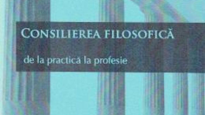 Cartea Consilierea filosofica. De la practica la profesie – Vasile Hategan (download, pret, reducere)