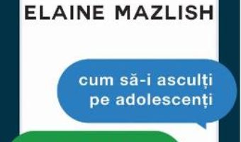 Cartea Cum sa-i asculti pe adolescenti si cum sa te faci ascultat ed.3 – Adele Faber, Elaine Mazlish (download, pret, reducere)