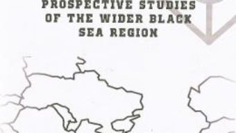 Cartea Prospective studies of the Wider Black Sea Region – Iulian Chifu, Narciz Balasoiu (download, pret, reducere)