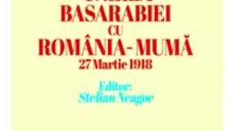 Cartea Unirea Basarabiei cu Romania-Muma 27 martie 1918 – Alexandru Marghiloman (download, pret, reducere)