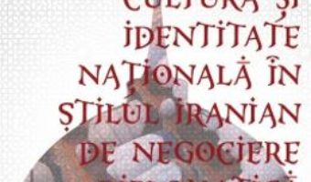 Cartea Cultura si identitate nationala in stilul iranian de negociere diplomatica – Irina Erhan (download, pret, reducere)