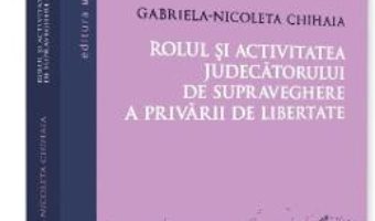 Cartea Rolul si activitatea judecatorului de supraveghere a privarului de libertate – Gabriela-Nicoleta Chihaia (download, pret, reducere)