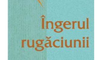 Cartea Ingerul rugaciunii – Arhimandrit Ioan (Krestiankin) (download, pret, reducere)