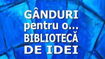 Cartea Ganduri pentru o… biblioteca de idei – Teodor Ardelean (download, pret, reducere)