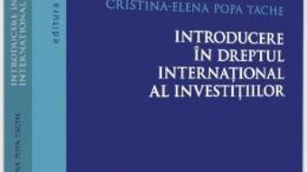 Cartea Introducere in dreptul international al investitiilor – Cristina-Elena Popa Tache (download, pret, reducere)