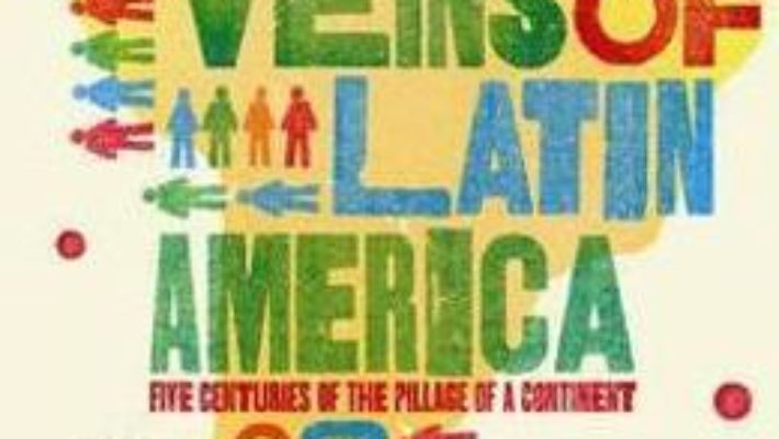 Cartea Open Veins of Latin America: Five Centuries of the Pillage of a Continent – Eduardo Galeano (download, pret, reducere)