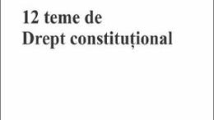 Cartea 12 teme de drept constitutional – Andreea Vertes-Olteanu (download, pret, reducere)