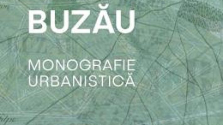 Cartea Buzau. Monografie urbanistica – Teodor Octavian Gheorghiu (download, pret, reducere)