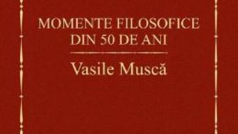 Cartea Momente filosofice din 50 de ani – Vasile Musca (download, pret, reducere)