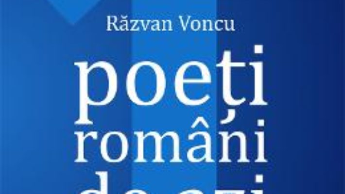 Cartea Poeti romani de azi. Vol.1 – Razvan Voncu (download, pret, reducere)