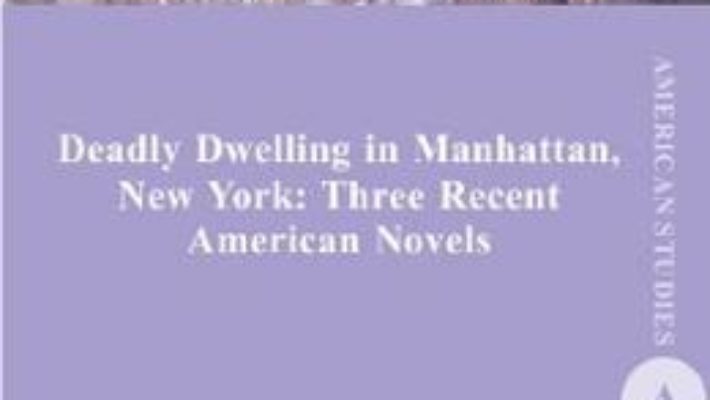 Cartea Deadly Dwelling in Manhattan, New York: Three Recent American Novels – Anamaria Schwab-Frincu (download, pret, reducere)