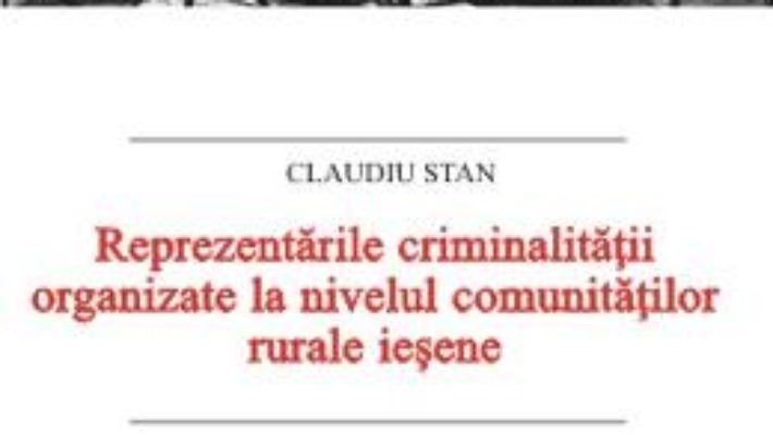 Cartea Reprezentarile criminalitatii organizate la nivelul comunitatilor rurale iesene – Claudiu Stan (download, pret, reducere)