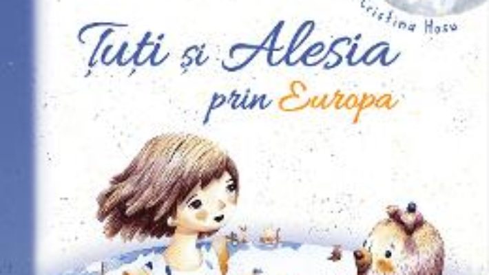 Cartea Tuti si Alesia prin Europa – Liliana Uleia, Cristina Hosu (download, pret, reducere)