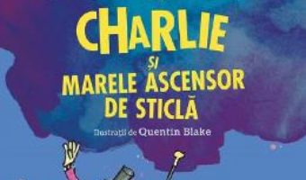 Cartea Charlie si marele ascensor de sticla – Roald Dahl (download, pret, reducere)