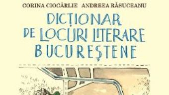 Cartea Dictionar de locuri literare bucurestene – Corina Ciocarlie, Andreea Rasuceanu (download, pret, reducere)